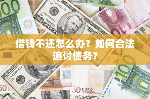 济南借钱不还怎么办？如何合法追讨债务？