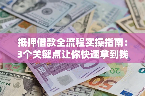 济南抵押借款全流程实操指南：3个关键点让你快速拿到钱