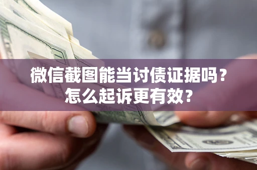 济南微信截图能当讨债证据吗？怎么起诉更有效？