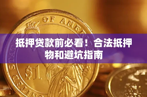 济南抵押贷款前必看！合法抵押物和避坑指南
