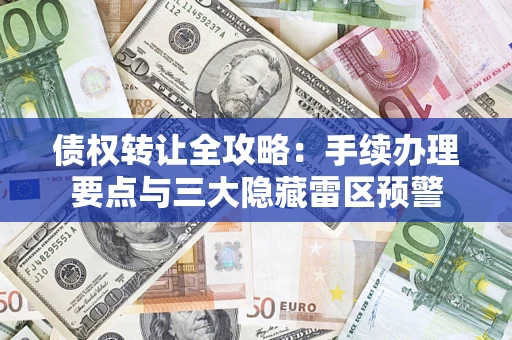 济南债权转让全攻略：手续办理要点与三大隐藏雷区预警