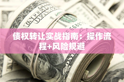 济南债权转让实战指南：操作流程+风险规避