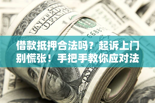 济南借款抵押合法吗？起诉上门别慌张！手把手教你应对法律程序