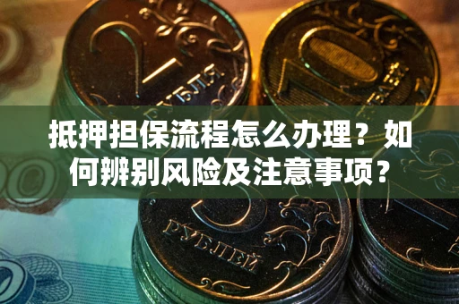 济南抵押担保流程怎么办理？如何辨别风险及注意事项？