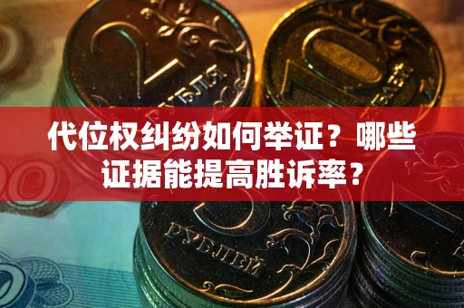 济南代位权纠纷如何举证？哪些证据能提高胜诉率？