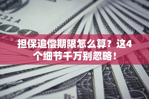济南担保追偿期限怎么算?这4个细节千万别忽略! 济南担保追偿期限怎么算?这4个细节千万别忽略!