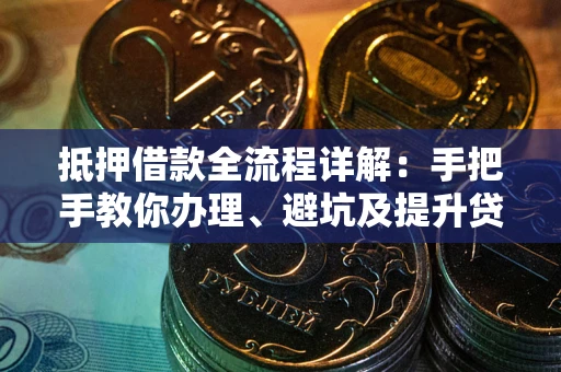 济南抵押借款全流程详解：手把手教你办理、避坑及提升贷款额度