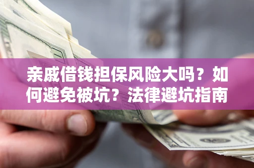 济南亲戚借钱担保风险大吗？如何避免被坑？法律避坑指南