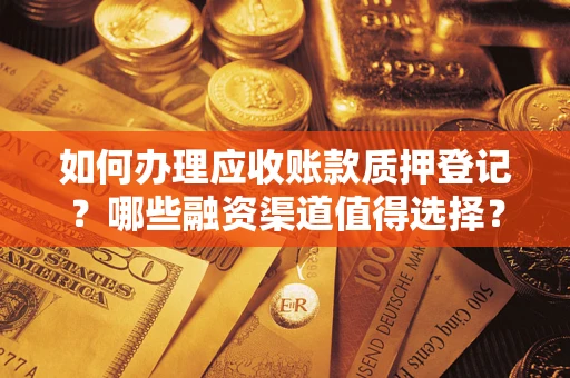济南如何办理应收账款质押登记？哪些融资渠道值得选择？