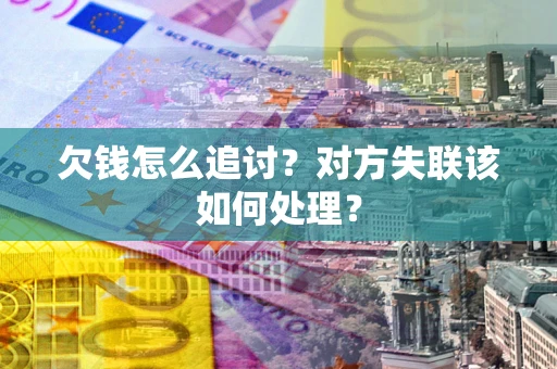 济南欠钱怎么追讨？对方失联该如何处理？