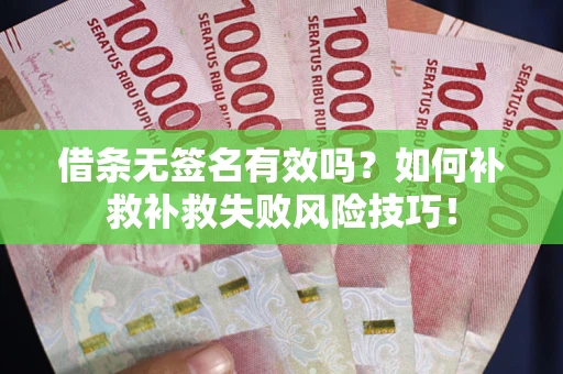 济南借条无签名有效吗？如何补救补救失败风险技巧！