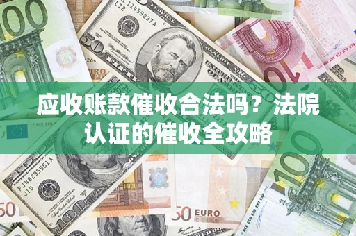 济南应收账款催收合法吗？法院认证的催收全攻略
