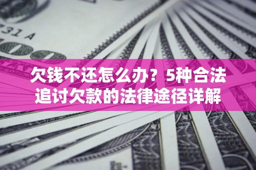 济南欠钱不还怎么办？5种合法追讨欠款的法律途径详解