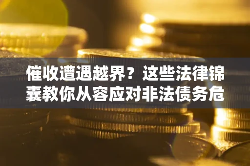 济南催收遭遇越界？这些法律锦囊教你从容应对非法债务危机