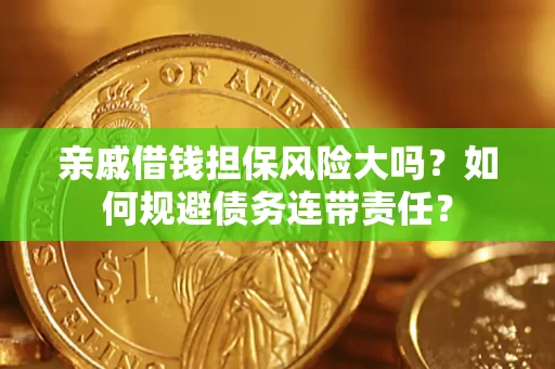 济南亲戚借钱担保风险大吗？如何规避债务连带责任？