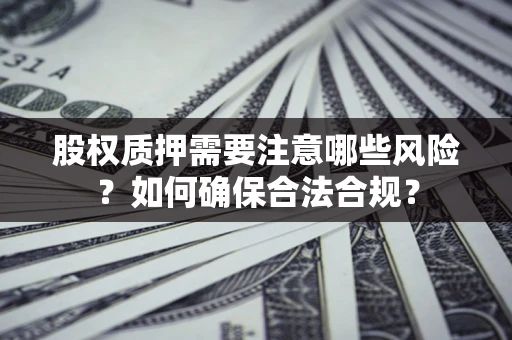 济南股权质押需要注意哪些风险？如何确保合法合规？
