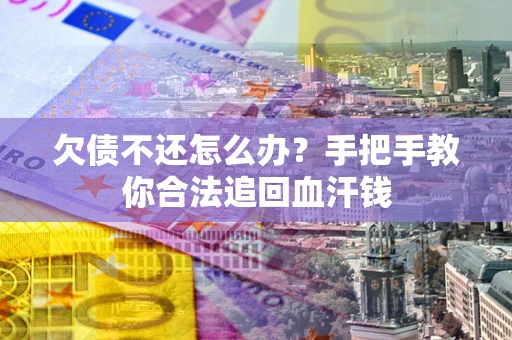 济南欠债不还怎么办?手把手教你合法追回血汗钱 济南欠债不还怎么办?手把手教你合法追回血汗钱
