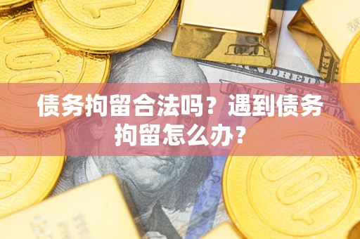 济南债务拘留合法吗？遇到债务拘留怎么办？