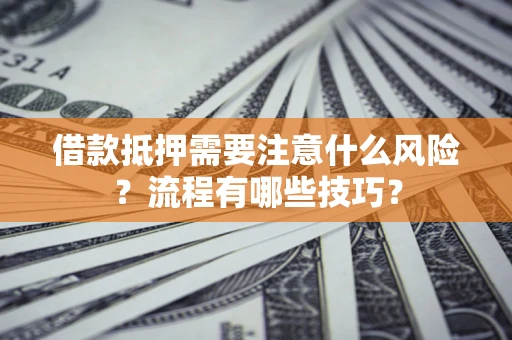 济南借款抵押需要注意什么风险？流程有哪些技巧？