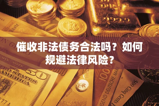 济南催收非法债务合法吗？如何规避法律风险？