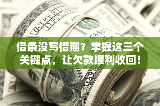 济南借条没写借期？掌握这三个关键点，让欠款顺利收回！