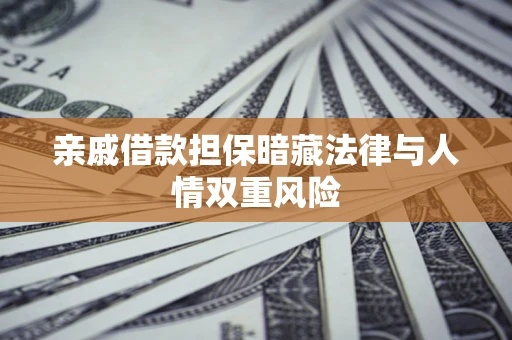 济南亲戚借款担保暗藏法律与人情双重风险