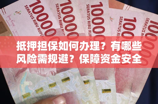 济南抵押担保如何办理？有哪些风险需规避？保障资金安全