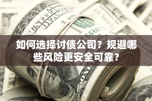 济南如何选择讨债公司？规避哪些风险更安全可靠？