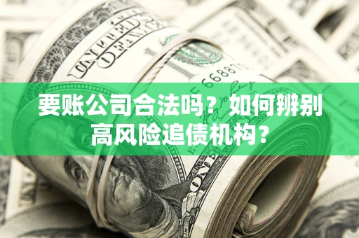 济南要账公司合法吗？如何辨别高风险追债机构？