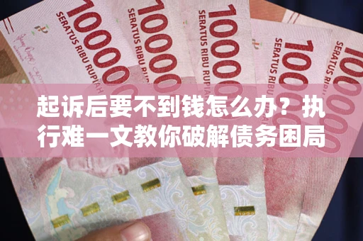 济南起诉后要不到钱怎么办？执行难一文教你破解债务困局